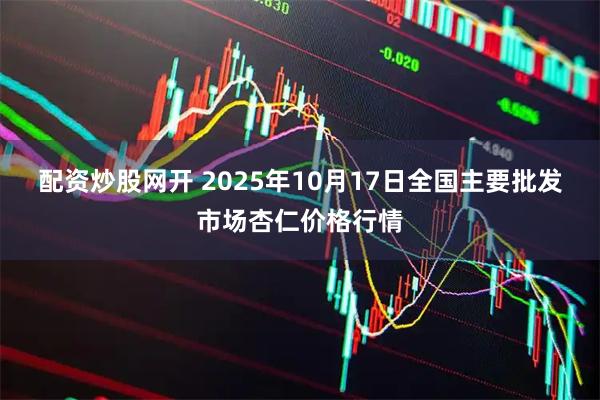 配资炒股网开 2025年10月17日全国主要批发市场杏仁价格行情